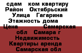 сдам 2-ком квартиру › Район ­ Октябрьский  › Улица ­ Гагарина › Этажность дома ­ 5 › Цена ­ 14 000 - Самарская обл., Самара г. Недвижимость » Квартиры аренда   . Самарская обл.